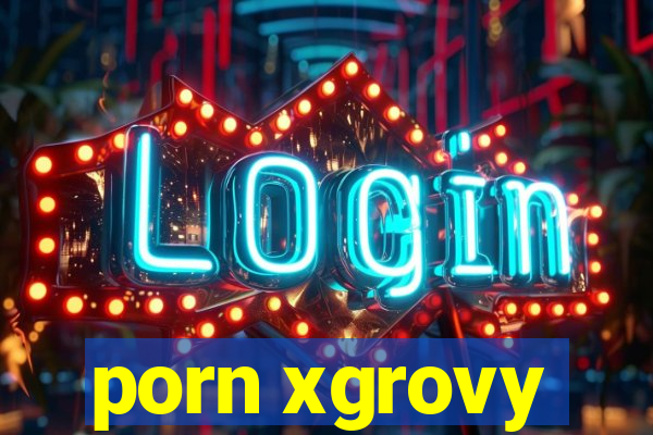 porn xgrovy